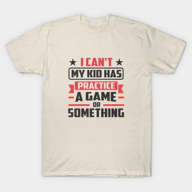 i can't my kid has practice a game or something T-Shirt by TheDesignDepot